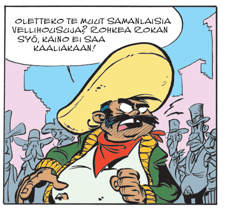 Sombreropäinen desperado sanoo Oletteko te muut samanlaisia vellihousuja? Rohkea rokan syö, kaino ei saa kaaliakaan!