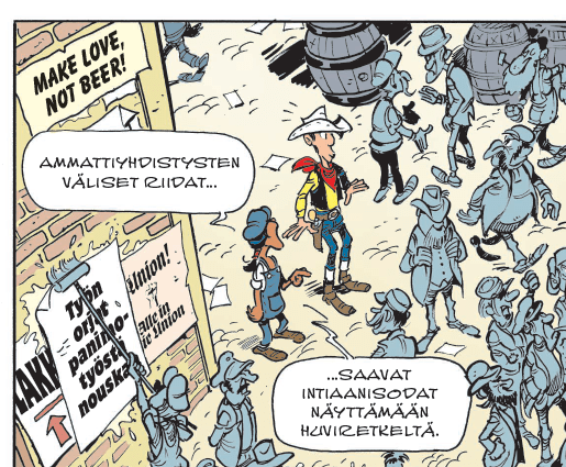 Osa sarjakuvan ruutua, jossa Lucky Luke on haalariasuisen intiaaniystävänsä kanssa väkijoukossa. Ystävä sanoo, että ammattiyhdistysten väliset riidat saavat intiaanisodat näyttämään huviretkeltä. Joku liimaa seinälle julisteita, joissa lukee Make love not beer, lakko, alle in die union ja Työn orjat panimotyöstä nouskaa.