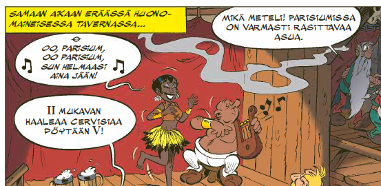 Osa sarjakuvan ruutua. Yläkulmassa lukee Samaan aikaan eräässä huonomaineisessa tavernassa, ja kuvassa on tummaihoinen laulajatar, jolla on lyhyet hiukset ja sulkahame. Hän tanssii ja laulaa Oo Parisium, oo Parisium, sun helmaasi aina jään. Häntä säestetään lyyran näköisellä soittimella, ilmaan on piirretty savukiehkura. Lavasta syrjempänä Akvavitix astuu verhon takaa asiakastilaan ja sanoo Mikä meteli! Parisiumissa on varmasti rasittavaa asua.