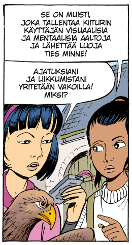 Sarjakuvan ruutu, jossa Monya, Yoko ja kotkan pää lähikuvassa. Yokolla on kädessään jokin tekninen laite. Monya osoittaa sitä ja sanoo, että se on muisti, joka tallentaa kiiturin käyttäjän visuaalisia ja mentaalisia aaltoja ja lähettää luoja ties minne. Yoko vastaa Ajatuksiani ja liikkumistani yritetään vakoilla! Miksi?