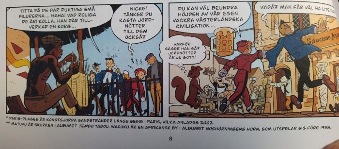 Alaosa ruotsinkielisen albumin sivusta, jolla on kaksi sarjakuvaruutua sekä niiden alla joihinkin toisiin, kuvassa ei näkyvissä oleviin ruutuihin liittyvät kaksi selittävää alahuomautusta. Ensimmäisessä kuvassa Fantasio ällistelee puolihuolimattoman rasistiseen sävyyn afrikkalaista miestä, mistä Piko ärtyy ja raahaa hänet toisessa kuvassa pois, kohti olutravintolaa. Spip tulee ihmeissään perässä. Alaviiteselityksistä ensimmäinen koskee termiä Paris-plages, joka on keinotekoinen hiekkaranta Pariisissa, ja toinen termejä matuvu ja wakuku. Matuvu selitetään Tembo tabu -albumin pahikseksi ja Wakuku afrikkalaiseksi kyläksi albumissa Sarvikuonojahti.
