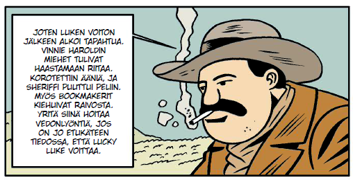 Sarjakuvan ruutu. Rintakuvassa pyöreäkasvoinen mies, jolla on makkaran muotoiset mustat viikset ja tupakka suussa. Ruskea takki ja tavallisen näköinen ruskeanharmaa lierihattu. Hän sanoo: Joten Luken voiton jälkeen alkoi tapahtua. Vinnie Haroldin miehet tulivat haastamaan riitaa. Korotettiin ääniä, ja sheriffi puuttui peliin. Myös bookmakerit kiehuivat raivosta. Yritä siinä hoitaa vedonlyöntiä, jos on jo etukäteen tiedossa, että Lucky Luke voittaa.
